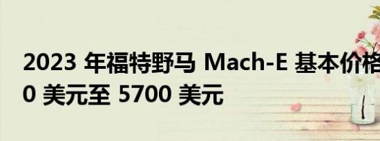 2023 年福特野马 Mach-E 基本价格下降 400 美元至 5700 美元