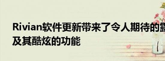 Rivian软件更新带来了令人期待的露营模式及其酷炫的功能