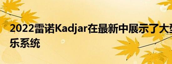 2022雷诺Kadjar在最新中展示了大型信息娱乐系统