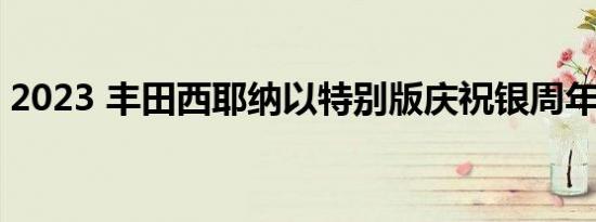 2023 丰田西耶纳以特别版庆祝银周年纪念日