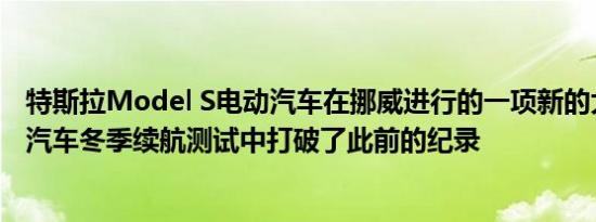 特斯拉Model S电动汽车在挪威进行的一项新的大范围电动汽车冬季续航测试中打破了此前的纪录