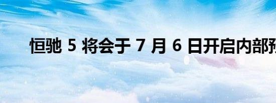 恒驰 5 将会于 7 月 6 日开启内部预售