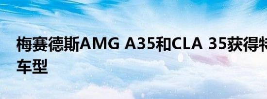 梅赛德斯AMG A35和CLA 35获得特别版55车型