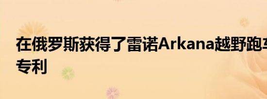 在俄罗斯获得了雷诺Arkana越野跑车的外观专利