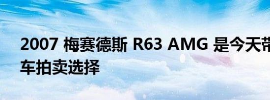 2007 梅赛德斯 R63 AMG 是今天带来的拖车拍卖选择