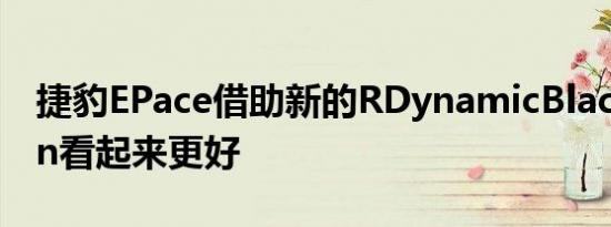 捷豹EPace借助新的RDynamicBlackEdition看起来更好