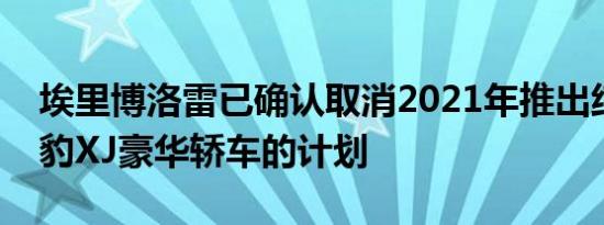 埃里博洛雷已确认取消2021年推出纯电动捷豹XJ豪华轿车的计划