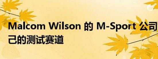 Malcom Wilson 的 M-Sport 公司创建了自己的测试赛道