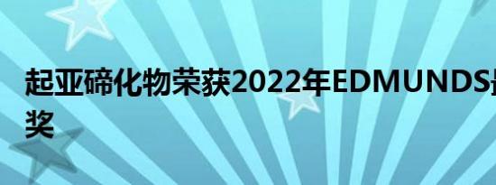 起亚碲化物荣获2022年EDMUNDS最高评价奖