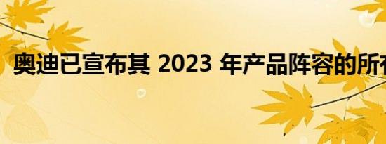 奥迪已宣布其 2023 年产品阵容的所有变化