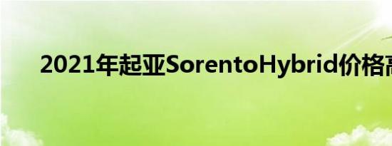 2021年起亚SorentoHybrid价格高昂