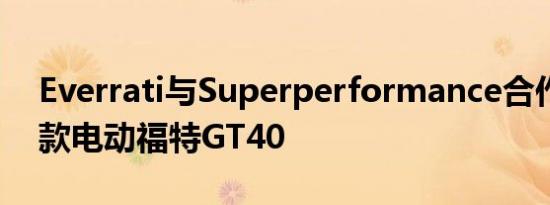 Everrati与Superperformance合作打造这款电动福特GT40