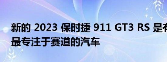 新的 2023 保时捷 911 GT3 RS 是有史以来最专注于赛道的汽车