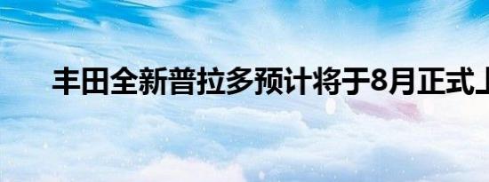 丰田全新普拉多预计将于8月正式上市