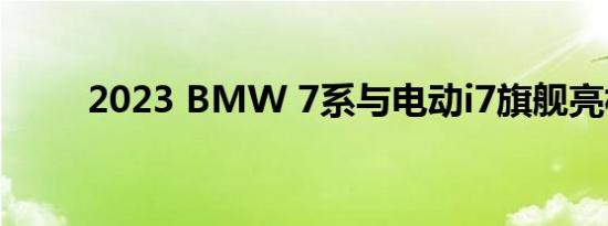 2023 BMW 7系与电动i7旗舰亮相