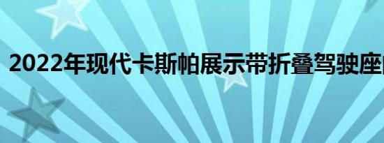 2022年现代卡斯帕展示带折叠驾驶座的内饰