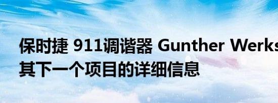 保时捷 911调谐器 Gunther Werks 公布了其下一个项目的详细信息