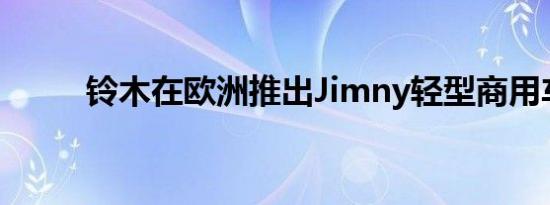 铃木在欧洲推出Jimny轻型商用车