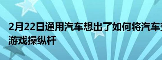 2月22日通用汽车想出了如何将汽车变成电子游戏操纵杆