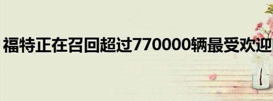 福特正在召回超过770000辆最受欢迎的SUV