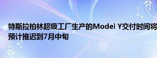 特斯拉柏林超级工厂生产的Model Y交付时间将从6月下旬预计推迟到7月中旬