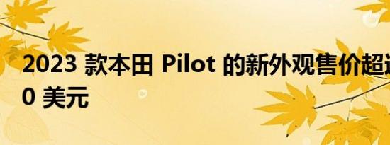 2023 款本田 Pilot 的新外观售价超过 40,000 美元