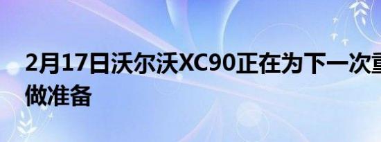 2月17日沃尔沃XC90正在为下一次重新造型做准备