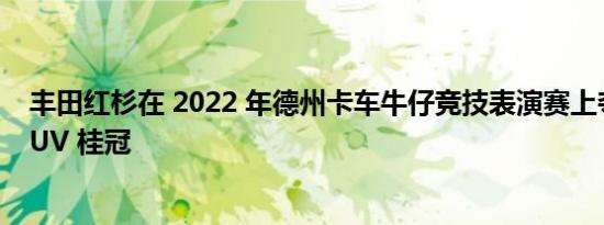 丰田红杉在 2022 年德州卡车牛仔竞技表演赛上夺得德州 SUV 桂冠