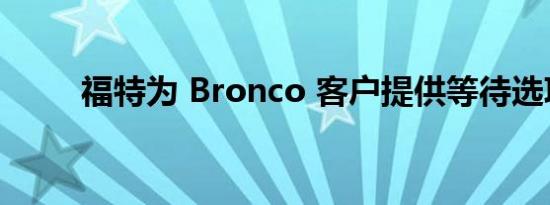 福特为 Bronco 客户提供等待选项