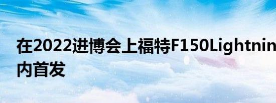 在2022进博会上福特F150Lightning迎来国内首发