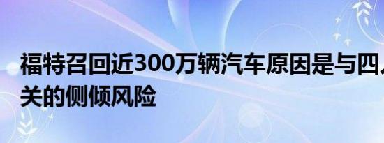 福特召回近300万辆汽车原因是与四人受伤有关的侧倾风险