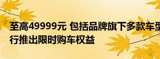 至高49999元 包括品牌旗下多款车型 鸿蒙智行推出限时购车权益