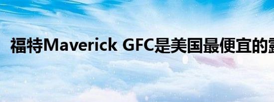 福特Maverick GFC是美国最便宜的露营车