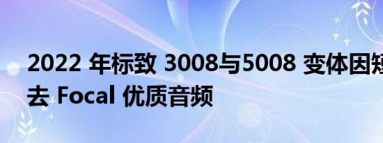 2022 年标致 3008与5008 变体因短缺而失去 Focal 优质音频