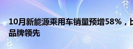 10月新能源乘用车销量预增58%，比亚迪等品牌领先