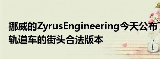 挪威的ZyrusEngineering今天公布了其疯狂轨道车的街头合法版本