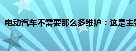 电动汽车不需要那么多维护：这是主要区别