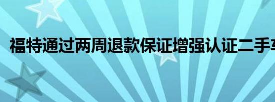 福特通过两周退款保证增强认证二手车计划