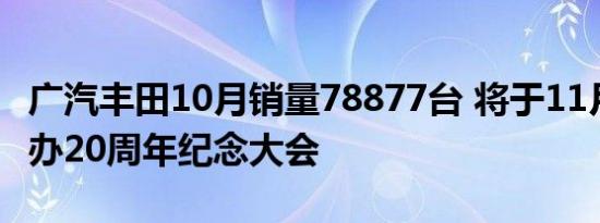 广汽丰田10月销量78877台 将于11月13日举办20周年纪念大会