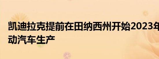 凯迪拉克提前在田纳西州开始2023年Lyriq电动汽车生产