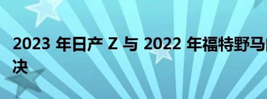 2023 年日产 Z 与 2022 年福特野马的性能对决