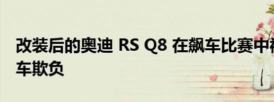 改装后的奥迪 RS Q8 在飙车比赛中被超级跑车欺负