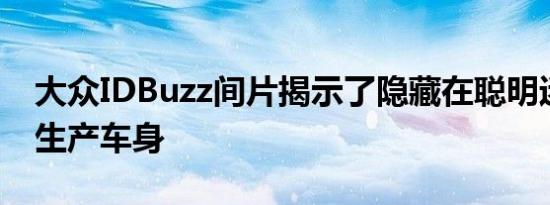 大众IDBuzz间片揭示了隐藏在聪明迷彩中的生产车身