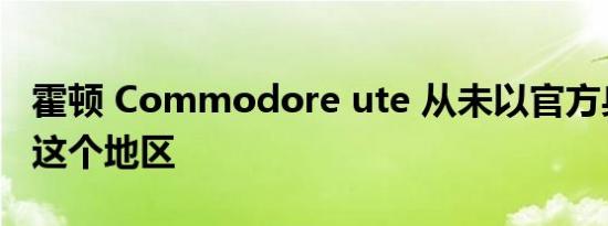 霍顿 Commodore ute 从未以官方身份进入这个地区