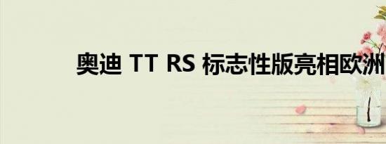 奥迪 TT RS 标志性版亮相欧洲