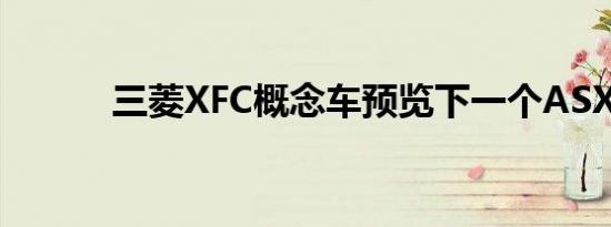 三菱XFC概念车预览下一个ASX