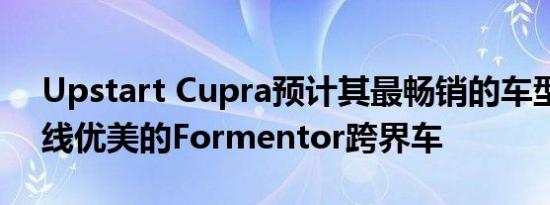 Upstart Cupra预计其最畅销的车型将是曲线优美的Formentor跨界车