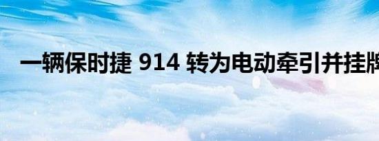 一辆保时捷 914 转为电动牵引并挂牌出售