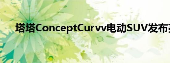 塔塔ConceptCurvv电动SUV发布亮点