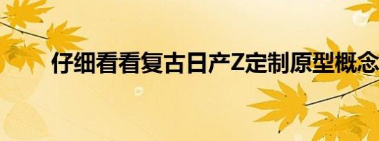 仔细看看复古日产Z定制原型概念车